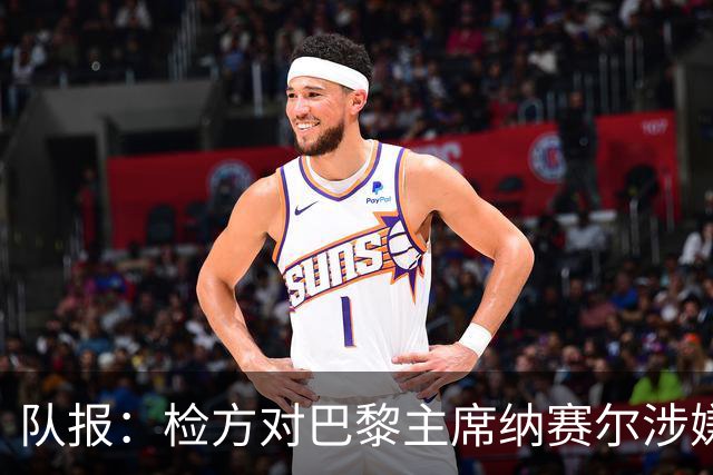 队报：检方对巴黎主席纳赛尔涉嫌谋取非法转播利益案展开调查